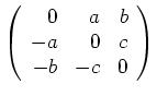 $ \mbox{$\left(\begin{array}{rrr}0&a&b\\  -a&0&c\\  -b&-c&0\end{array}\right)$}$