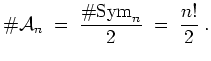 $ \mbox{$\displaystyle
\char93 {\mathcal A}_n \;=\; \frac{\char93 \text{Sym}_n}{2} \;=\; \frac{n!}{2}\; .
$}$