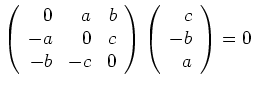 $ \mbox{$\left(\begin{array}{rrr}0&a&b\\  -a&0&c\\  -b&-c&0\end{array}\right)\left(\begin{array}{r}c\\  -b\\  a\end{array}\right) = 0$}$