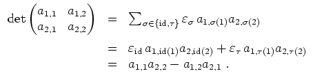 $ \mbox{$\displaystyle
\begin{array}{rcl}
\det\begin{pmatrix}a_{1,1}&a_{1,2}\\ ...
...2,\tau(2)} \\
& = & a_{1,1} a_{2,2} - a_{1,2} a_{2,1} \; . \\
\end{array}$}$
