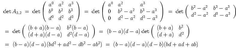 $ \mbox{$\displaystyle
\begin{array}{l}
\det A_{3,2}
\;=\; \det \left(\begin{a...
... + ad^2 - db^2 - ab^2)
\;=\; (b - a)(d - a)(d - b)(bd + ad + ab)
\end{array}$}$