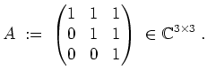 $ \mbox{$\displaystyle
A \;:=\; \begin{pmatrix}1&1&1\\  0&1&1\\  0&0&1\end{pmatrix}\;\in\mathbb{C}^{3\times 3} \;.
$}$