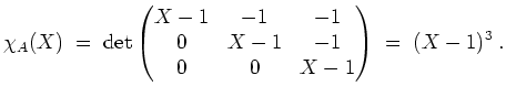 $ \mbox{$\displaystyle
\chi_A(X) \;=\; \det\begin{pmatrix}X-1&-1&-1\\  0&X-1&-1\\  0&0&X-1\end{pmatrix} \;=\; (X-1)^3\;.
$}$