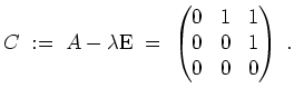 $ \mbox{$\displaystyle
C \;:=\; A-\lambda\text{E} \;=\; \begin{pmatrix}0&1&1\\  0&0&1\\  0&0&0\end{pmatrix} \;.
$}$