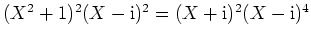 $ \mbox{$(X^2+1)^2(X - \mathrm{i})^2 = (X + \mathrm{i})^2(X - \mathrm{i})^4$}$