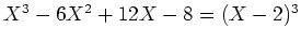 $ \mbox{$X^3 - 6X^2 + 12 X - 8 = (X - 2)^3$}$