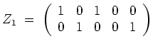$ \mbox{$\displaystyle
Z_1 \; =\;
\left(
\begin{array}{rrrrr}
1 & 0 & 1 & 0 & 0 \\
0 & 1 & 0 & 0 & 1 \\
\end{array}\right)
$}$