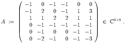 $ \mbox{$\displaystyle
A\;:=\;\left(\begin{array}{rrrrrr}
-1 & 0 & -1 & -1 & 0...
...2 & -1 & 0 & -1 & -3 \\
\end{array}\right)\;\in\;\mathbb{C}^{6\times 6}\;.
$}$