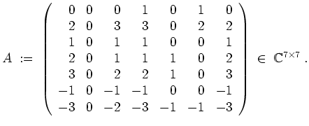 $ \mbox{$\displaystyle
A \;:=\;
\left(\begin{array}{rrrrrrr}
0 & 0 & 0 & 1 & ...
...& -3 & -1 & -1 & -3 \\
\end{array}\right)
\;\in\;\mathbb{C}^{7\times 7}\;.
$}$