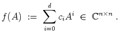 $ \mbox{$\displaystyle
f(A) \;:=\; \sum_{i=0}^d c_i A^i\;\in\;\mathbb{C}^{n\times n}\;.
$}$