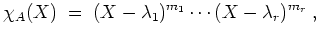 $ \mbox{$\displaystyle
\chi_A(X) \;=\; (X-\lambda_1)^{m_1}\cdots(X-\lambda_r)^{m_r}\;,
$}$
