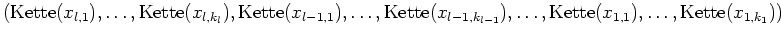 $ \mbox{$\displaystyle
(\text{Kette}(x_{l,1}),\dots,\text{Kette}(x_{l,k_l}),\te...
...(x_{l-1,k_{l-1}}),\dots,\text{Kette}(x_{1,1}),\dots,\text{Kette}(x_{1,k_1}))
$}$