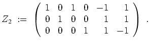 $ \mbox{$\displaystyle
Z_2 \; :=\; \left(\begin{array}{rrrrrr}
1 & 0 & 1 & 0 & ...
...
0 & 1 & 0 & 0 & 1 & 1\\
0 & 0 & 0 & 1 & 1 & -1\\
\end{array}\right)\;.
$}$