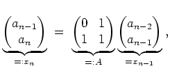$ \mbox{$\displaystyle
\underbrace{\begin{pmatrix}a_{n-1}\\  a_n\end{pmatrix}}_...
...
\underbrace{\begin{pmatrix}a_{n-2}\\  a_{n-1}\end{pmatrix}}_{= x_{n-1}}\; ,
$}$