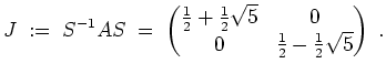 $ \mbox{$\displaystyle
J \; :=\; S^{-1}AS \;=\;
\begin{pmatrix}\frac{1}{2} + \frac{1}{2}\sqrt{5} & 0\\  0 & \frac{1}{2} - \frac{1}{2}\sqrt{5}\end{pmatrix}\;.
$}$