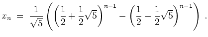 $ \mbox{$\displaystyle
x_n \;=\; \frac{1}{\sqrt{5}}\left(\left(\frac{1}{2} + \f...
...ght)^{n-1} - \left(\frac{1}{2} - \frac{1}{2}\sqrt{5}\right)^{n-1}\right)\; .
$}$