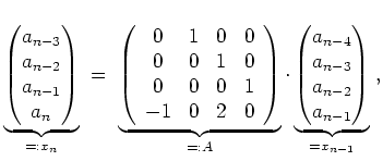 $ \mbox{$\displaystyle
\underbrace{\begin{pmatrix}a_{n-3}\\  a_{n-2}\\  a_{n-1}...
...atrix}a_{n-4}\\  a_{n-3}\\  a_{n-2}\\  a_{n-1}\end{pmatrix}}_{= x_{n-1}}\; ,
$}$