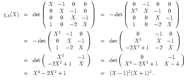 $ \mbox{$\displaystyle
\begin{array}{rclcl}
\chi_A(X)
& = & \det\left(
\begin{...
...*{2mm}\\
& = & X^4 - 2X^2 + 1 & = & (X - 1)^2(X + 1)^2\; . \\
\end{array}$}$