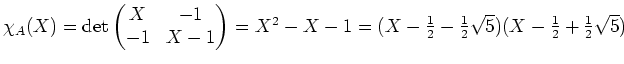 $ \mbox{$\chi_A(X) = \det\begin{pmatrix}X&-1\\  -1&X-1\end{pmatrix} = X^2 - X - ...
...X - \frac{1}{2} - \frac{1}{2}\sqrt{5})(X - \frac{1}{2} + \frac{1}{2}\sqrt{5})$}$