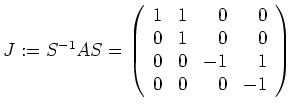 $ \mbox{$J := S^{-1} A S =
\left(
\begin{array}{rrrr}
1 & 1 & 0 & 0 \\
0 & 1 & 0 & 0 \\
0 & 0 & -1 & 1 \\
0 & 0 & 0 & -1 \\
\end{array}\right)
$}$