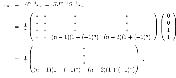 $ \mbox{$\displaystyle
\begin{array}{rcl}
x_n
&=& A^{n - 4} x_4 \;=\; S J^{n-4...
...\ast\\  (n-1) (1 - (-1)^n) + (n-2) ( 1 + (-1)^n)\end{pmatrix}\; .
\end{array}$}$