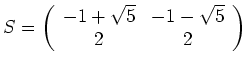 $ \mbox{$S = \left(\begin{array}{cc}-1+\sqrt{5}&-1-\sqrt{5}\\  2 & 2\end{array}\right)$}$