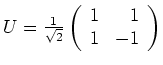 $ \mbox{$U = \frac{1}{\sqrt{2}}\left(\begin{array}{rr}1&1\\  1&-1\end{array}\right)$}$