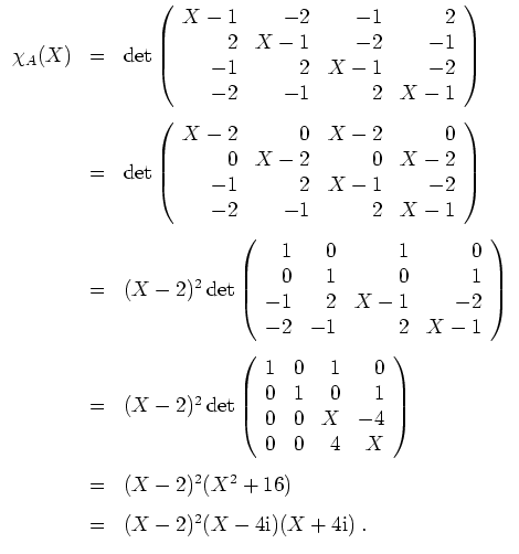 $ \mbox{$\displaystyle
\begin{array}{rcl}
\chi_A(X)
&=& \det\left(\begin{array...
...)\vspace*{3mm} \\
&=& (X-2)^2 (X-4\mathrm{i})(X+4\mathrm{i})\;.
\end{array}$}$