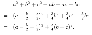 $ \mbox{$\displaystyle
\begin{array}{ll}
& a^2+b^2+c^2-ab-ac-bc\vspace{3mm}\\ ...
...{3mm}\\
=& (a-\frac{b}{2}-\frac{c}{2})^2 + \frac{3}{4} (b-c)^2.
\end{array}$}$