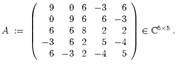 $ \mbox{$\displaystyle
A \;:=\; \left(\begin{array}{rrrrr}
9& 0& 6& -3& 6\\
...
...2& 5& -4\\
6& -3& 2& -4& 5
\end{array}\right)\in\mathbb{C}^{5\times 5}\;.
$}$