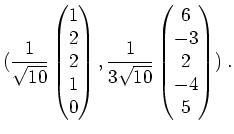 $ \mbox{$\displaystyle
(\frac{1}{\sqrt{10}}\begin{pmatrix}1\\  2\\  2\\  1\\  0...
... \frac{1}{3\sqrt{10}}\begin{pmatrix}6\\  -3\\  2\\  -4\\  5\end{pmatrix})\;.
$}$