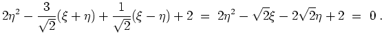 $ \mbox{$\displaystyle
2\eta^2 - \frac{3}{\sqrt{2}}(\xi + \eta) + \frac{1}{\sqr...
...(\xi - \eta) + 2 \;=\; 2\eta^2 - \sqrt{2}\xi - 2\sqrt{2}\eta + 2 \;=\; 0\; .
$}$