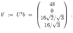 $ \mbox{$\displaystyle
b' \;:=\; U^\text{t} b \;=\; \begin{pmatrix}48\\  0\\  16\sqrt{2}/\sqrt{3}\\  16/\sqrt{3}\end{pmatrix}\;.
$}$