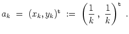 $ \mbox{$\displaystyle
a_k \; =\; (x_k, y_k)^\text{t} \; :=\; \left(\frac{1}{k}\;,\;\frac{1}{k}\right)^\text{t} \; .
$}$