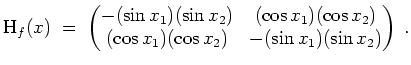 $ \mbox{$\displaystyle
\text{H}_f(x) \; =\; \begin{pmatrix}-(\sin x_1)(\sin x_2...
...s x_2)\\
(\cos x_1)(\cos x_2) & -(\sin x_1)(\sin x_2)
\end{pmatrix} \; .
$}$