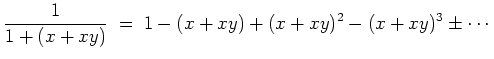 $ \mbox{$\displaystyle
\frac{1}{1 + (x + xy)} \;=\; 1 - (x + xy) + (x + xy)^2 - (x + xy)^3 \pm \cdots
$}$