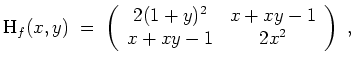 $ \mbox{$\displaystyle
\text{H}_f(x,y) \;=\;
\left(
\begin{array}{cc}
2(1+y)^2 & x + xy - 1 \\
x + xy - 1 & 2x^2 \\
\end{array}\right)\; ,
$}$