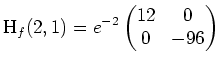$ \mbox{$\displaystyle
\text{H}_f(2,1) = e^{-2}
\begin{pmatrix}
12 & 0\\
0 & -96
\end{pmatrix}$}$
