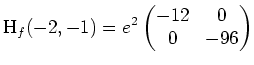 $ \mbox{$\displaystyle
\text{H}_f(-2,-1) = e^{2}
\begin{pmatrix}
-12 & 0\\
0 & -96
\end{pmatrix}$}$