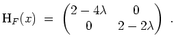 $ \mbox{$\displaystyle
\text{H}_F(x) \;=\; \begin{pmatrix}2 - 4\lambda&0\\  0&2 - 2\lambda\end{pmatrix}\; .
$}$