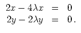 $ \mbox{$\displaystyle
\begin{array}{rcl}
2x - 4\lambda x & = & 0 \\
2y - 2\lambda y & = & 0\,. \\
\end{array}$}$