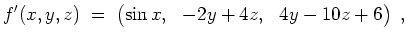 $ \mbox{$\displaystyle
f'(x,y,z) \; = \; \begin{pmatrix}
\sin x, & -2 y + 4 z, & 4y -10 z + 6
\end{pmatrix} \; ,
$}$