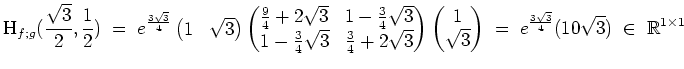 $ \mbox{$\displaystyle
\text{H}_{f;g}(\frac{\sqrt 3}{2},\frac{1}{2})
\;=\; e^{...
...rix}\;=\; e^{\frac{3\sqrt 3}{4}} (10\sqrt{3})\; \in\; \mathbb{R}^{1\times 1}
$}$