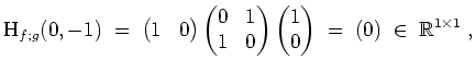 $ \mbox{$\displaystyle
\text{H}_{f;g}(0,-1)
\;=\; \begin{pmatrix}1 & 0\end{pma...
...gin{pmatrix}1 \\  0\end{pmatrix}\;=\; (0)\; \in\; \mathbb{R}^{1\times 1}\; ,
$}$