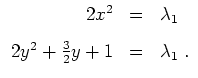 $ \mbox{$\displaystyle
\begin{array}{rcl}
2x^2 & = & \lambda_1 \vspace{3mm}\\
2y^2 + \frac{3}{2} y + 1 & = & \lambda_1 \; . \\
\end{array}$}$