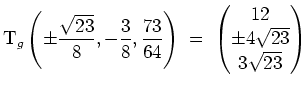 $ \mbox{$\displaystyle
\text{T}_g\left(\pm\frac{\sqrt{23}}{8},-\frac{3}{8},\fra...
...\right)
\;=\; \begin{pmatrix}12\\  \pm 4\sqrt{23}\\  3\sqrt{23}\end{pmatrix}$}$