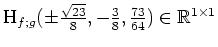 $ \mbox{$\text{H}_{f;g}(\pm\frac{\sqrt{23}}{8},-\frac{3}{8},\frac{73}{64})\in\mathbb{R}^{1\times 1}$}$