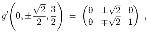$ \mbox{$\displaystyle
g'\!\left(0,\pm\frac{\sqrt 2}{2},\frac{3}{2}\right) \;=\; \begin{pmatrix}0&\pm\sqrt{2}&0\\  0&\mp\sqrt{2}&1\end{pmatrix}\; ,
$}$