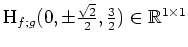 $ \mbox{$\text{H}_{f;g}(0,\pm\frac{\sqrt 2}{2},\frac{3}{2})\in\mathbb{R}^{1\times 1}$}$
