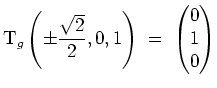 $ \mbox{$\displaystyle
\text{T}_g\left(\pm\frac{\sqrt 2}{2},0,1\right) \;=\; \begin{pmatrix}0\\  1\\  0\end{pmatrix}$}$